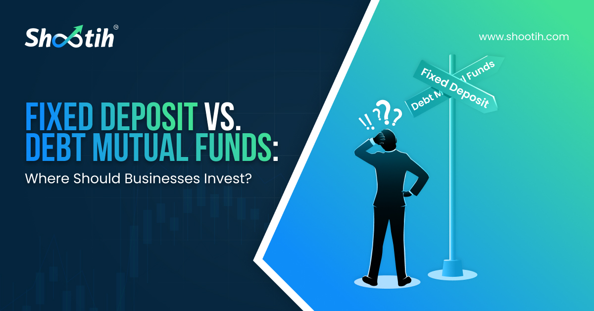Fixed Deposit Vs. Debt Mutual Funds: Where Should Businesses Invest?-Shootih