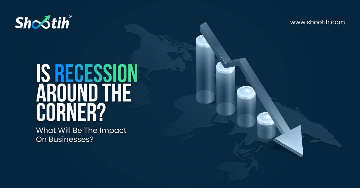 Is Recession Around The Corner? What Will Be The Impact On Businesses?